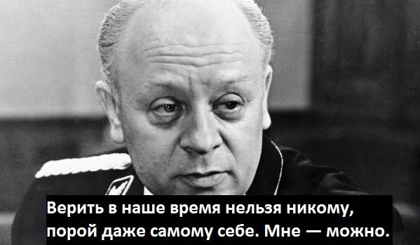 599x349, 37 Kb / Штирлиц, 17 мгновений весны, ч/б, верить, никому, нельзя, мне, можно, мюллер, броневой